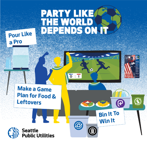 &lsquo;Pour Like a Pro,&rsquo; &lsquo;Make a Game Plan for Food & Leftovers,&rsquo; and &lsquo;Bin It To Win It.&rsquo;  &lsquo;Party Like the World Depends On It.&rsquo; Seattle Public Utilities logo